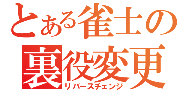 とある雀士の裏役変更（リバースチェンジ）