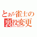 とある雀士の裏役変更（リバースチェンジ）