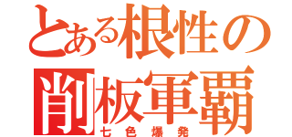 とある根性の削板軍覇（七色爆発）