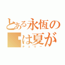 とある永恆の〜は夏が大好き（チェリー）