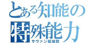 とある知能の特殊能力（サヴァン症候群）