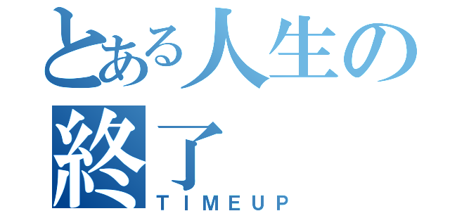 とある人生の終了（ＴＩＭＥＵＰ）