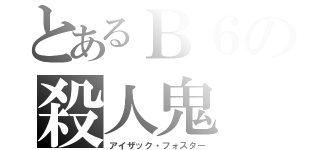 とあるＢ６の殺人鬼（アイザック・フォスター）