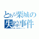 とある栗城の失踪事件（栗城、学研失踪したってよ）