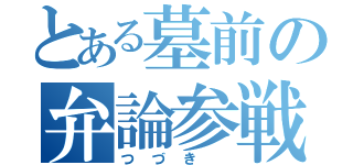 とある墓前の弁論参戦（つづき ）