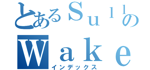 とあるＳｕｌｌのＷａｋｅｒ（インデックス）