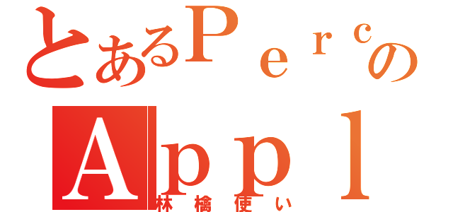 とあるＰｅｒｃ．のＡｐｐｌｅ信者（林檎使い）