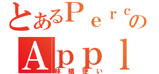 とあるＰｅｒｃ．のＡｐｐｌｅ信者（林檎使い）