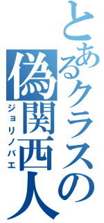 とあるクラスの偽関西人（ジョリノバエ）