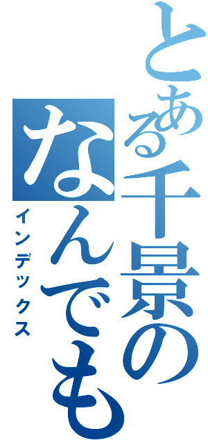 とある千景のなんでも（インデックス）