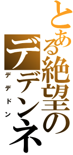 とある絶望のデデンネ（デデドン）