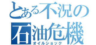 とある不況の石油危機（オイルショック）