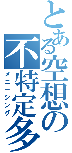 とある空想の不特定多数（メニ－シング）