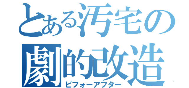 とある汚宅の劇的改造（ビフォーアフター）