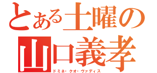 とある土曜の山口義孝（ドミネ・クオ・ヴァディス）