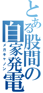 とある股間の自家発電（メガキャノン）