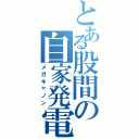 とある股間の自家発電（メガキャノン）