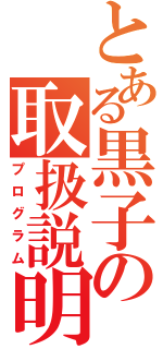 とある黒子の取扱説明（プログラム）