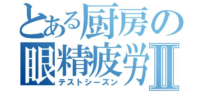 とある厨房の眼精疲労Ⅱ（テストシーズン）