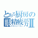 とある厨房の眼精疲労Ⅱ（テストシーズン）