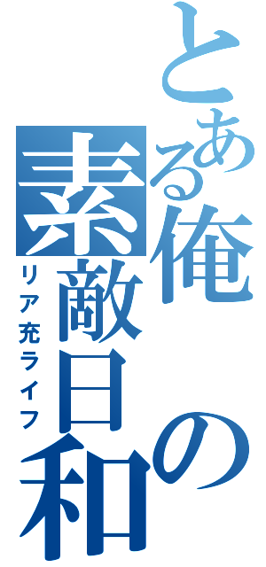 とある俺の素敵日和（リア充ライフ）