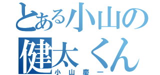 とある小山の健太くん（小山慶一）