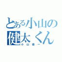 とある小山の健太くん（小山慶一）