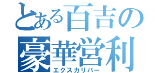 とある百吉の豪華営利（エクスカリバー）