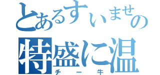 とあるすいません。３種チーズ牛丼の特盛に温玉付きをお願いします（チー牛）