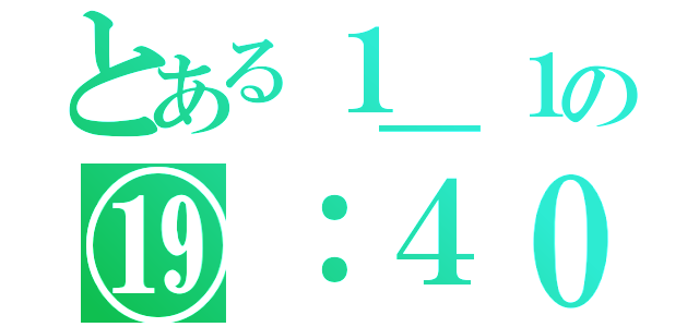 とある１＿１の⑲：４０（）