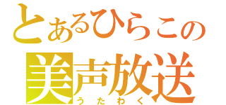 とあるひらこの美声放送（うたわく）