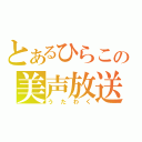 とあるひらこの美声放送（うたわく）