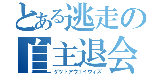 とある逃走の自主退会（ゲットアウェイウィズ）