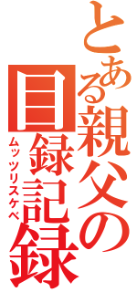 とある親父の目録記録（ムッツリスケベ）