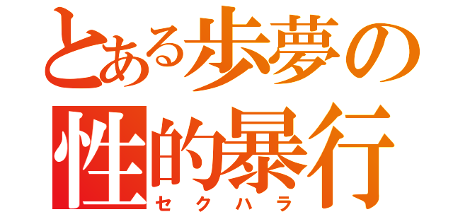 とある歩夢の性的暴行（セクハラ）