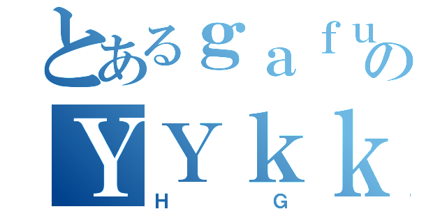 とあるｇａｆｕのＹＹｋｋ（ＨＧ）