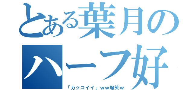 とある葉月のハーフ好き（「カッコイイ」ｗｗ爆笑ｗ）