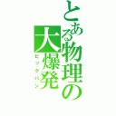 とある物理の大爆発（ビッグバン）