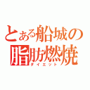 とある船城の脂肪燃焼（ダイエット）