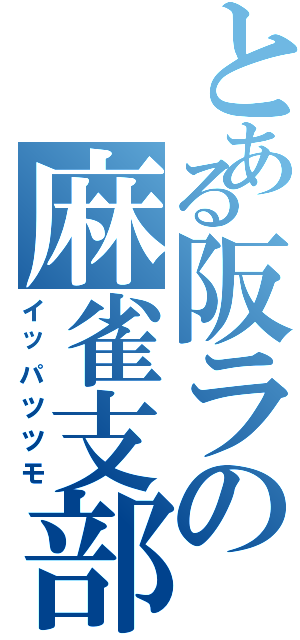 とある阪ラの麻雀支部（イッパツツモ）