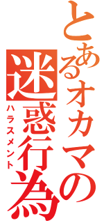 とあるオカマの迷惑行為（ハラスメント）