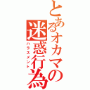 とあるオカマの迷惑行為（ハラスメント）