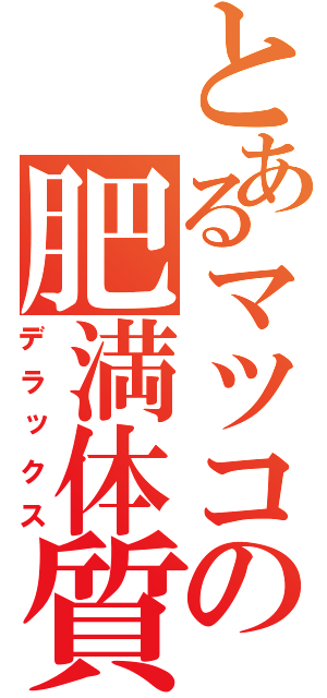 とあるマツコの肥満体質（デラックス）