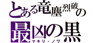 とある竜塵烈破の最凶の黒（マキリ・ノワ）