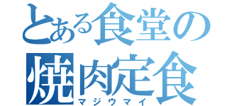 とある食堂の焼肉定食（マジウマイ）