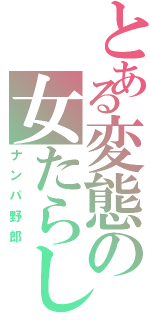 とある変態の女たらし（ナンパ野郎）