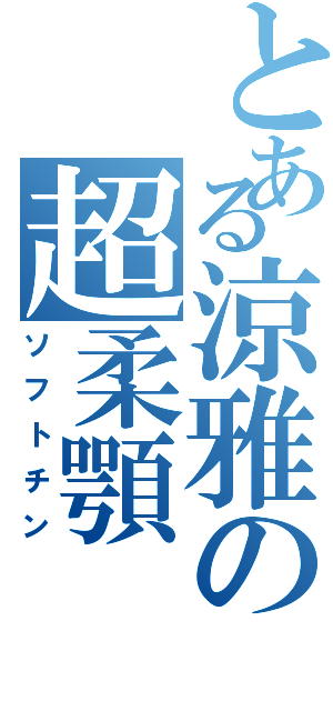 とある涼雅の超柔顎（ソフトチン）