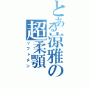 とある涼雅の超柔顎（ソフトチン）