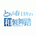 とある春日井の和製舞踏（ＹＯＳＡＫＯＩ）