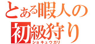 とある暇人の初級狩り（ショキュウガリ）